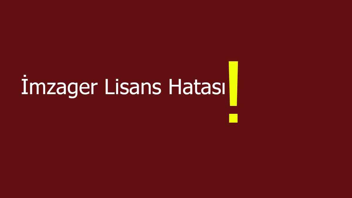 İmzager Lisans Hatası (2023) Nasıl Düzeltilir? %100 Çözümü