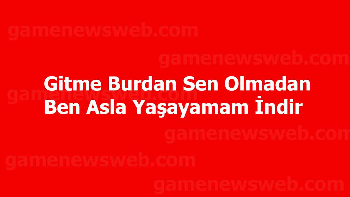 Gitme Burdan Sen Olmadan Ben Asla Yaşayamam İndir