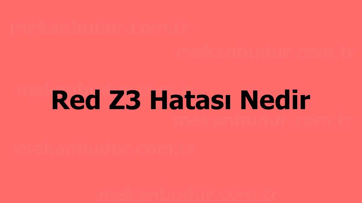 Red Z3 Hatası Nedir? Nasıl Düzeltilir?