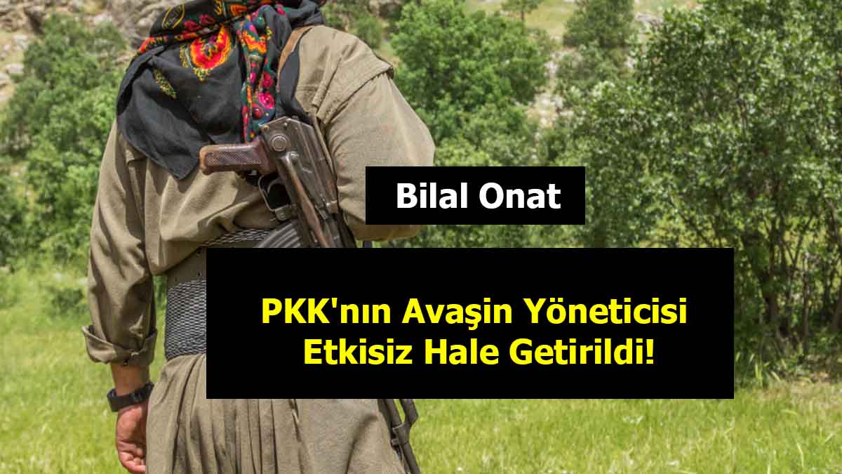 Bilal Onat Kimdir? PKK’nın Avaşin Yöneticisi Etkisiz Hale Getirildi!