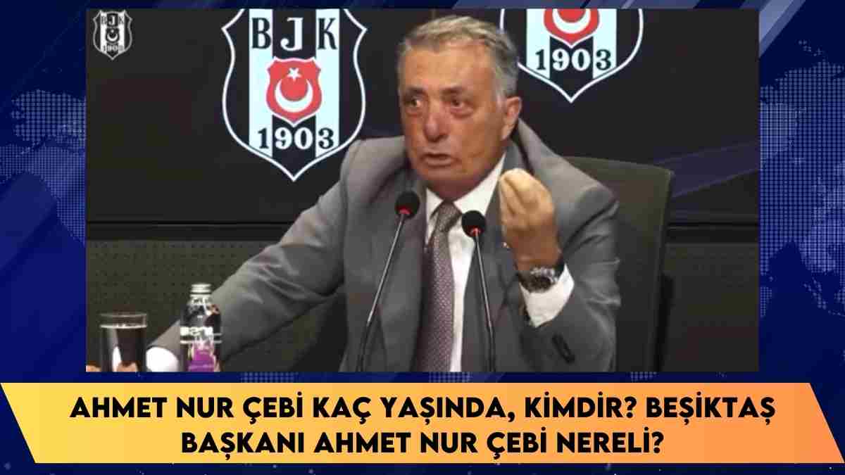 Ahmet Nur Çebi kaç yaşında, kimdir? Beşiktaş Başkanı Ahmet Nur Çebi nereli?