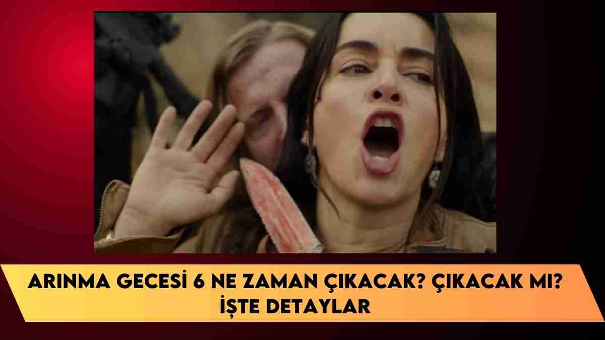 Arınma Gecesi 6 ne zaman çıkacak? çıkacak mı? işte detaylar