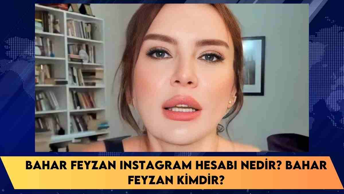 Bahar Feyzan Instagram hesabı nedir? Bahar Feyzan kimdir?