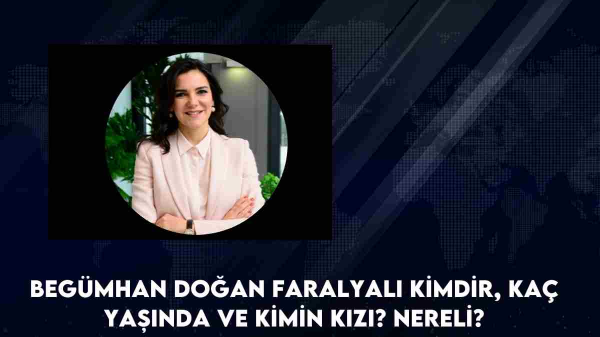 Begümhan Doğan Faralyalı kimdir, kaç yaşında ve kimin kızı? nereli?