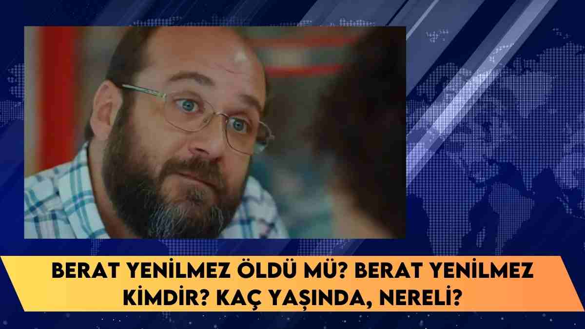 Berat Yenilmez öldü mü? Berat Yenilmez kimdir? kaç yaşında, nereli?