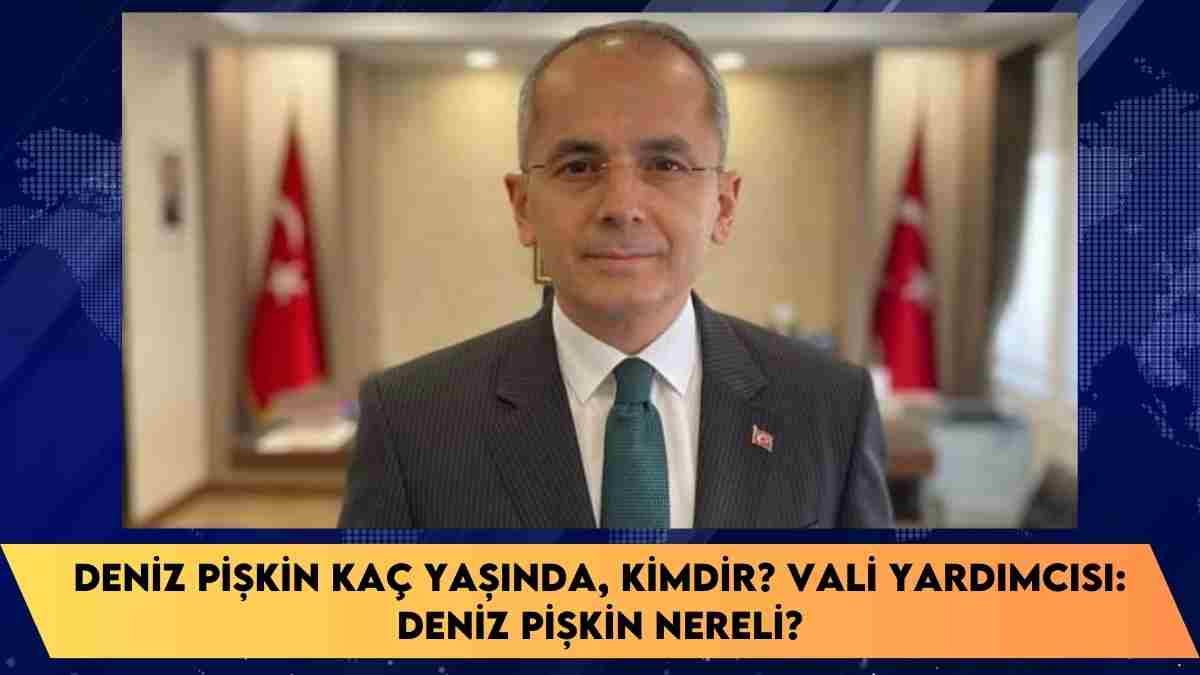 Deniz Pişkin kaç yaşında, kimdir? Vali yardımcısı: Deniz Pişkin nereli?