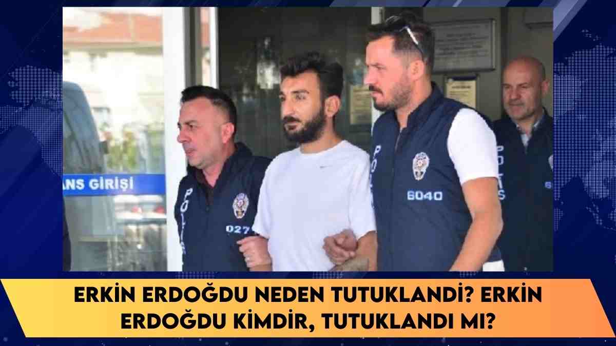 Erkin Erdoğdu neden tutuklandı? Erkin Erdoğdu kimdir, tutuklandı mı?