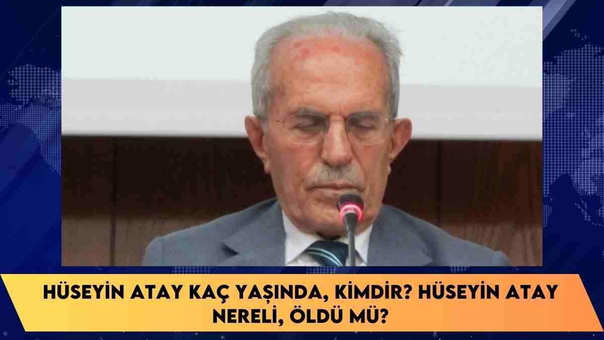 Hüseyin Atay kaç yaşında, kimdir? Hüseyin Atay nereli, öldü mü?