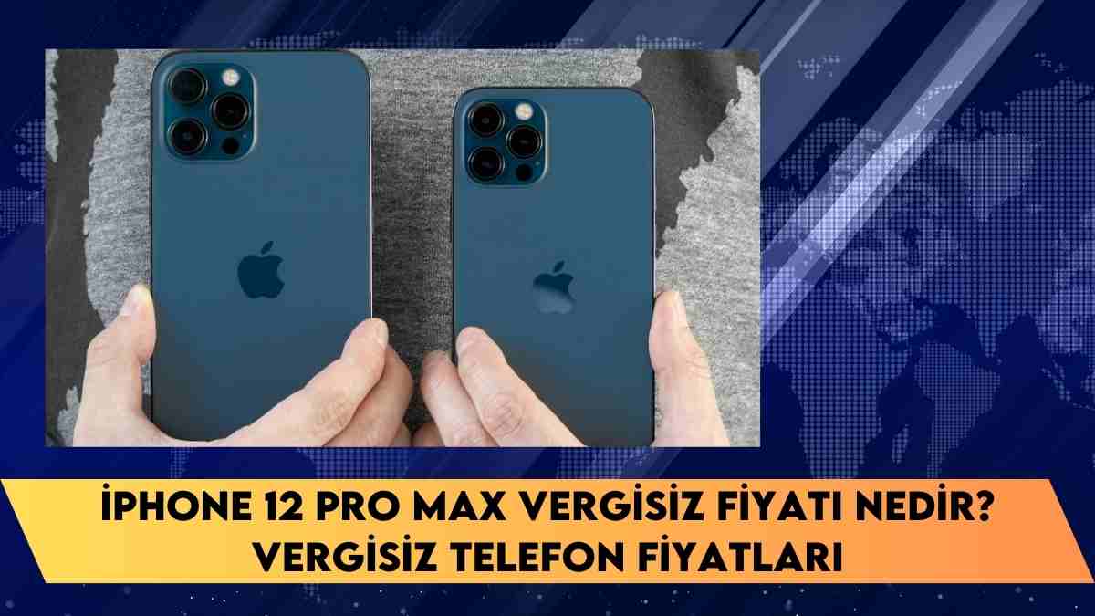 iPhone 12 Pro Max vergisiz fiyatı nedir? vergisiz telefon fiyatları