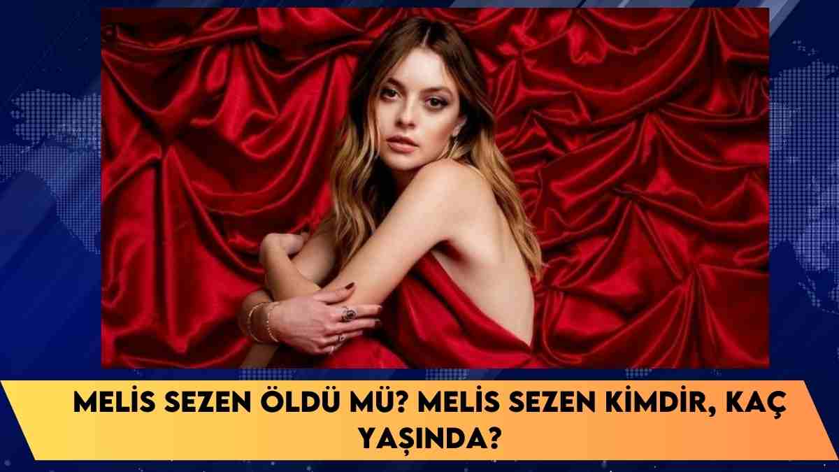 Melis Sezen öldü mü? Melis Sezen kimdir, kaç yaşında?