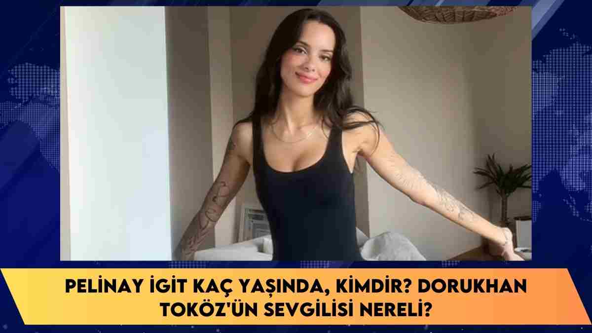 Pelinay İgit kaç yaşında, kimdir? Dorukhan Toköz’ün sevgilisi nereli?