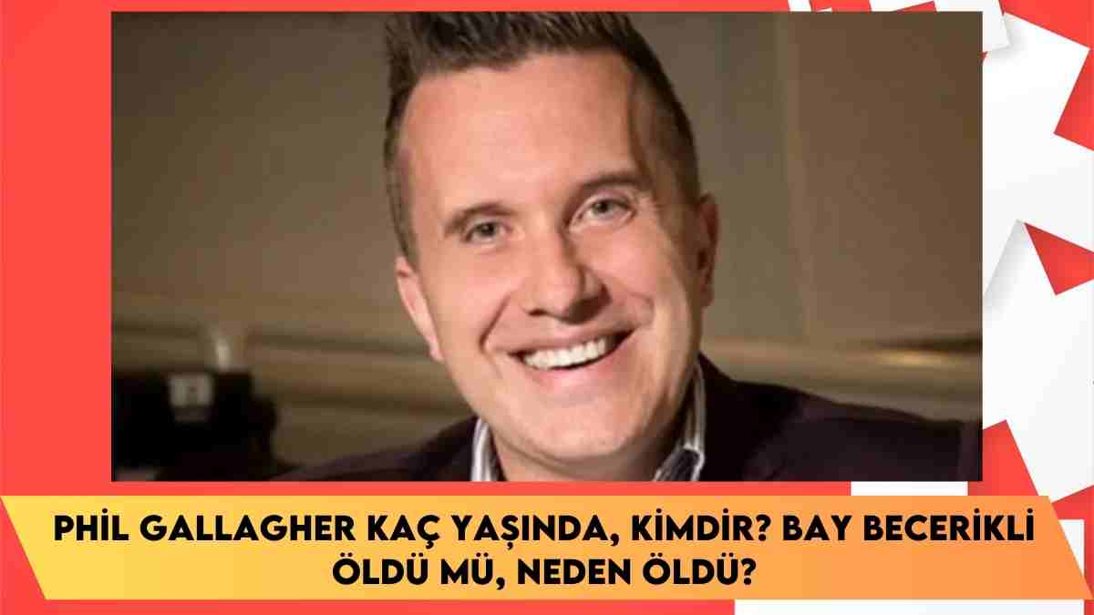 Phil Gallagher kaç yaşında, kimdir? Bay Becerikli öldü mü, neden öldü?