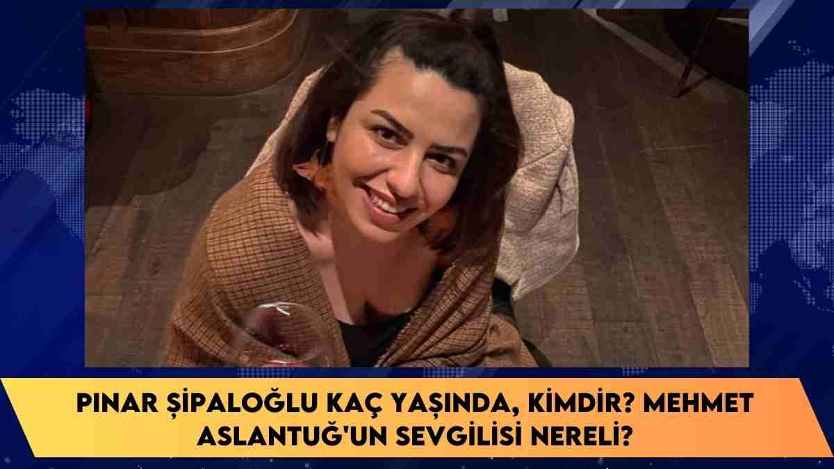 Pınar Şipaloğlu kaç yaşında, kimdir? Mehmet Aslantuğ’un sevgilisi nereli?