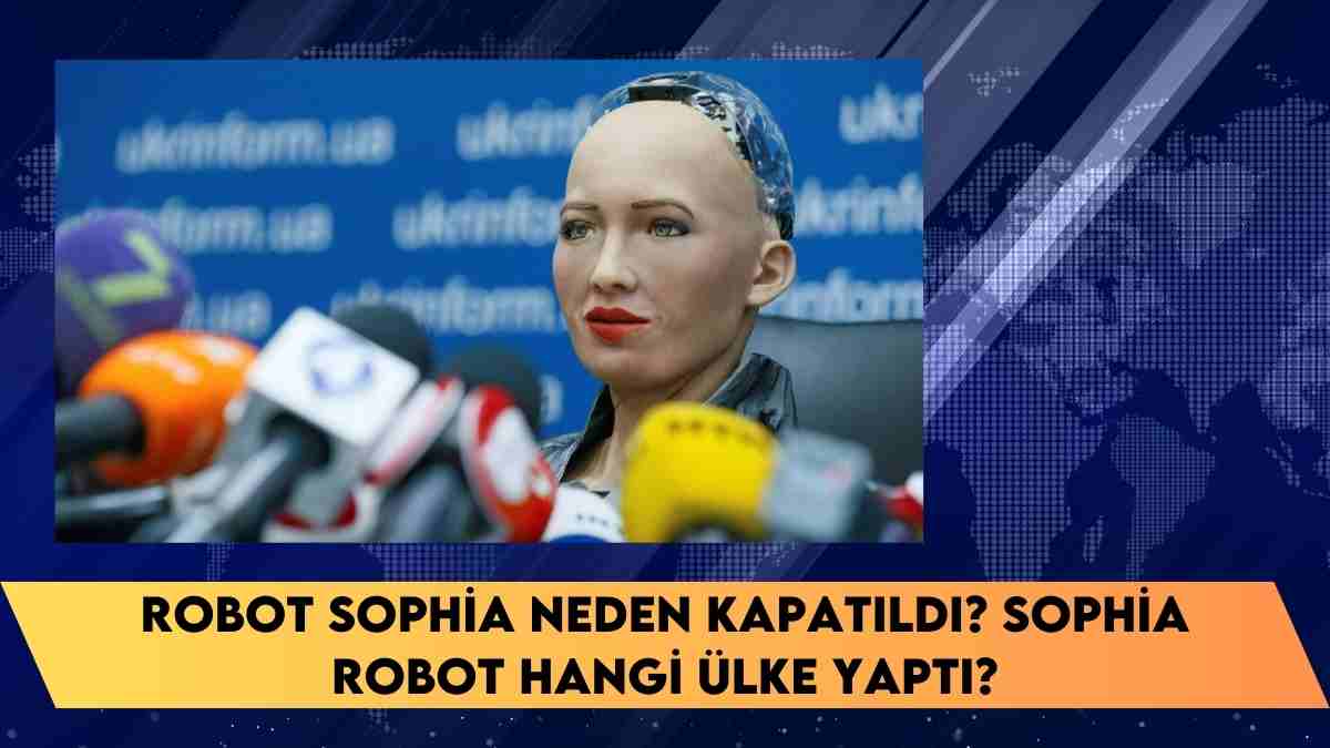 Robot Sophia neden kapatıldı? Sophia Robot hangi ülke yaptı?