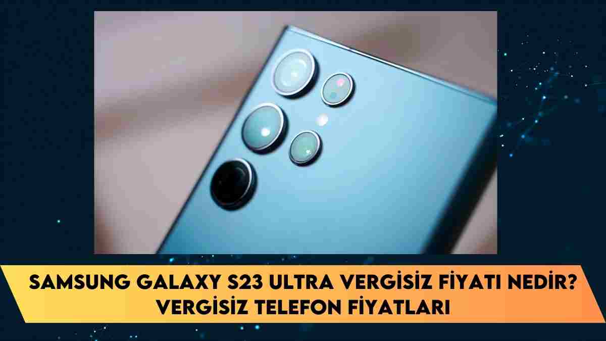 Samsung Galaxy S23 Ultra vergisiz fiyatı nedir? vergisiz telefon fiyatları