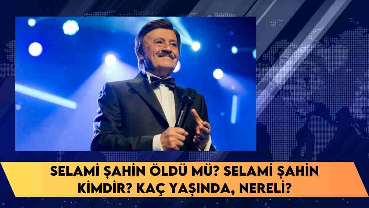 Selami Şahin öldü mü? Selami Şahin kimdir? kaç yaşında, nereli?