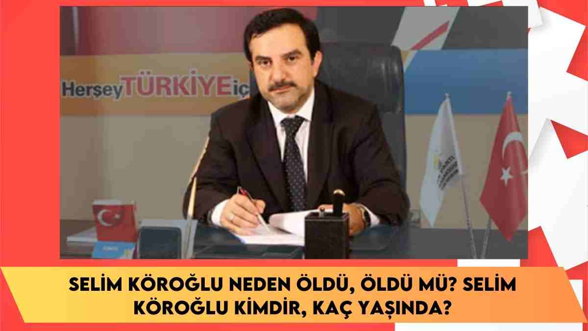 Selim Köroğlu neden öldü, öldü mü? Selim Köroğlu kimdir, kaç yaşında?