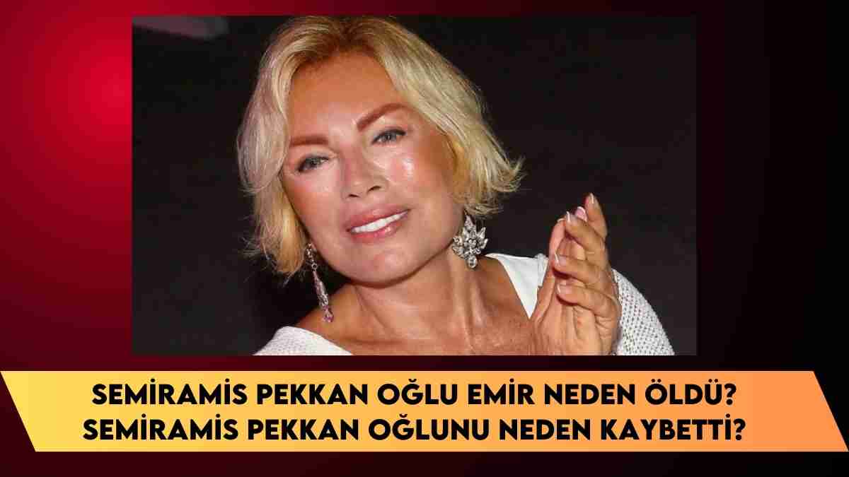 Semiramis Pekkan Oğlu Emir neden öldü? Semiramis Pekkan Oğlunu neden kaybetti?