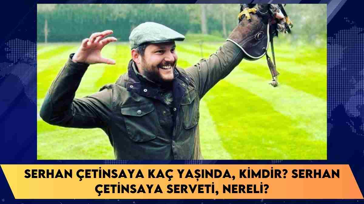 Serhan Çetinsaya kaç yaşında, kimdir? Serhan Çetinsaya serveti, nereli?