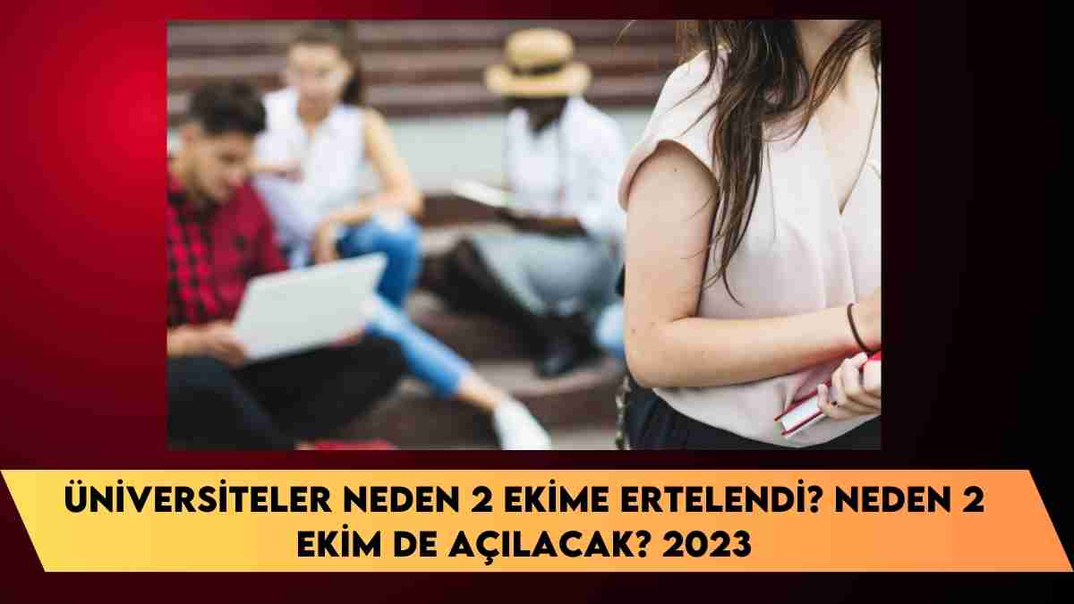 Üniversiteler neden 2 ekime ertelendi? neden 2 ekim de açılacak? 2023