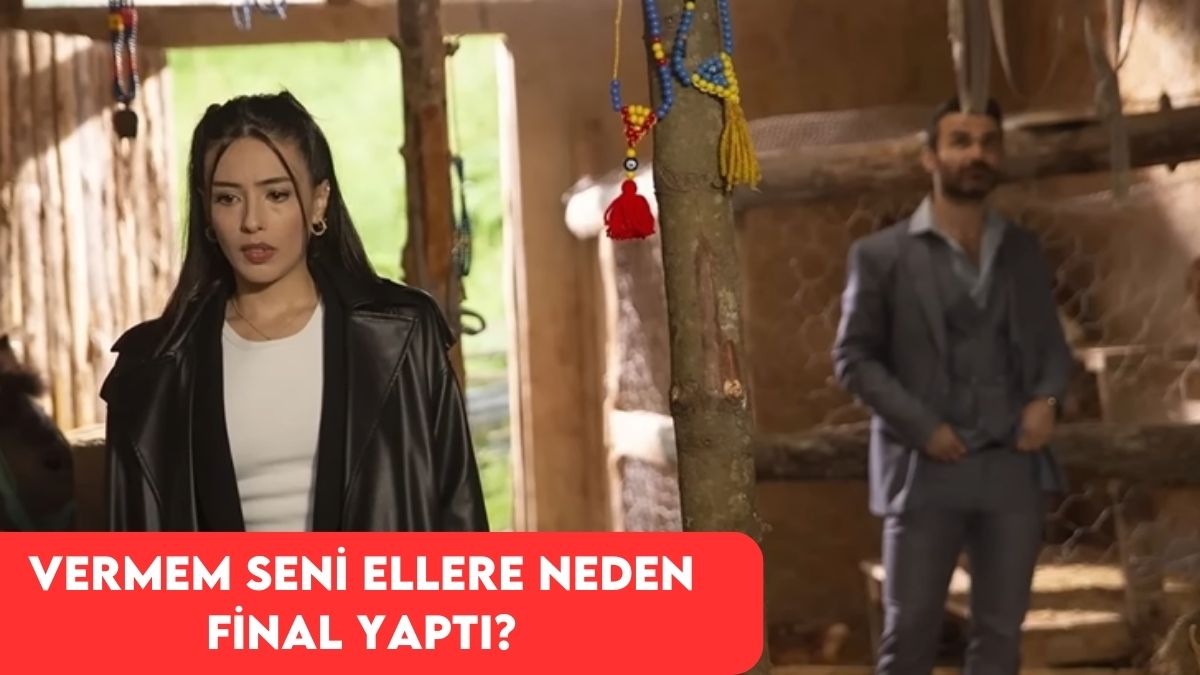 Vermem Seni Ellere Neden Final Yaptı? İşte Ayrıntılar!