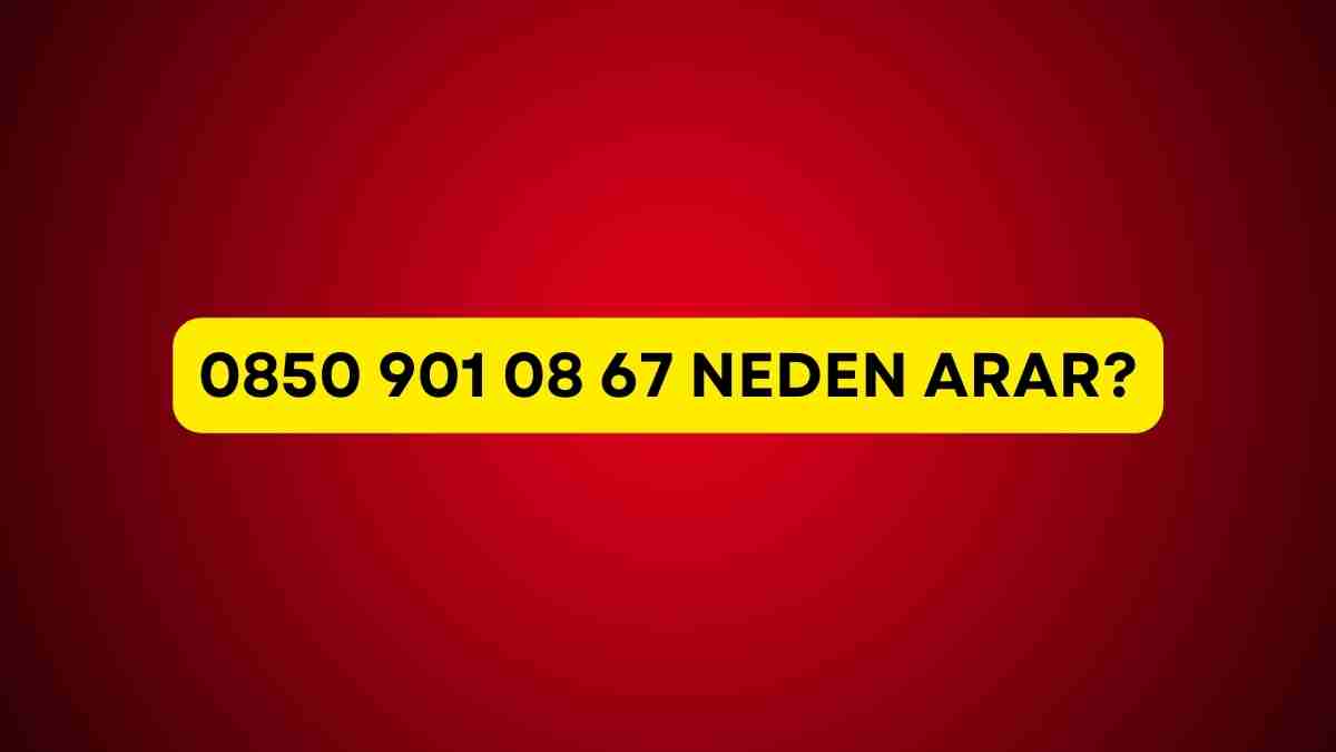 0850 901 08 67 neden arar? 0850 901 08 67 kimin numarası?