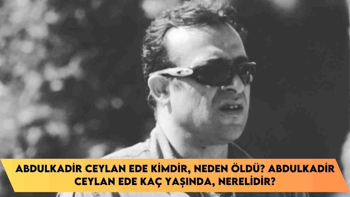 Abdulkadir Ceylan Ede kimdir, neden öldü? Abdulkadir Ceylan Ede kaç yaşında, nerelidir?