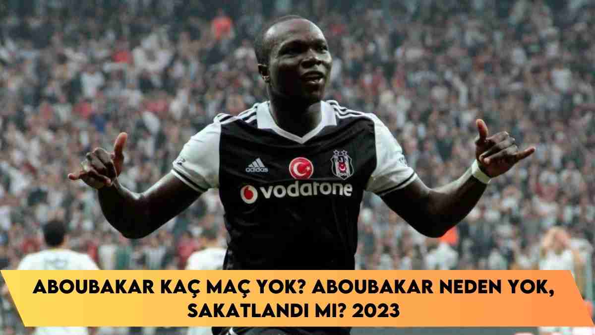 Aboubakar kaç maç yok? Aboubakar neden yok, sakatlandı mı? 2023