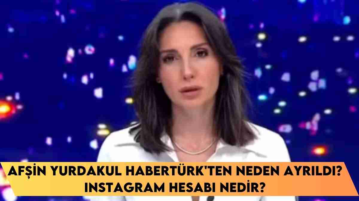 Afşin Yurdakul Habertürk’ten Neden Ayrıldı? Instagram hesabı nedir?