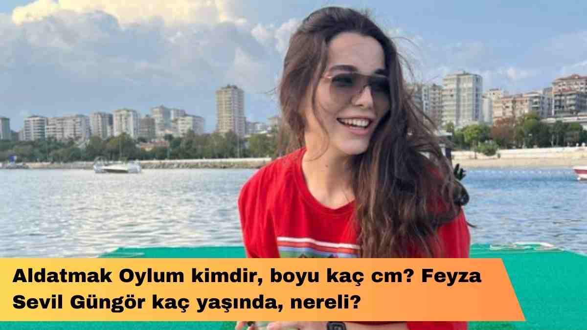 Aldatmak Oylum kimdir, boyu kaç cm? Feyza Sevil Güngör kaç yaşında, nereli?