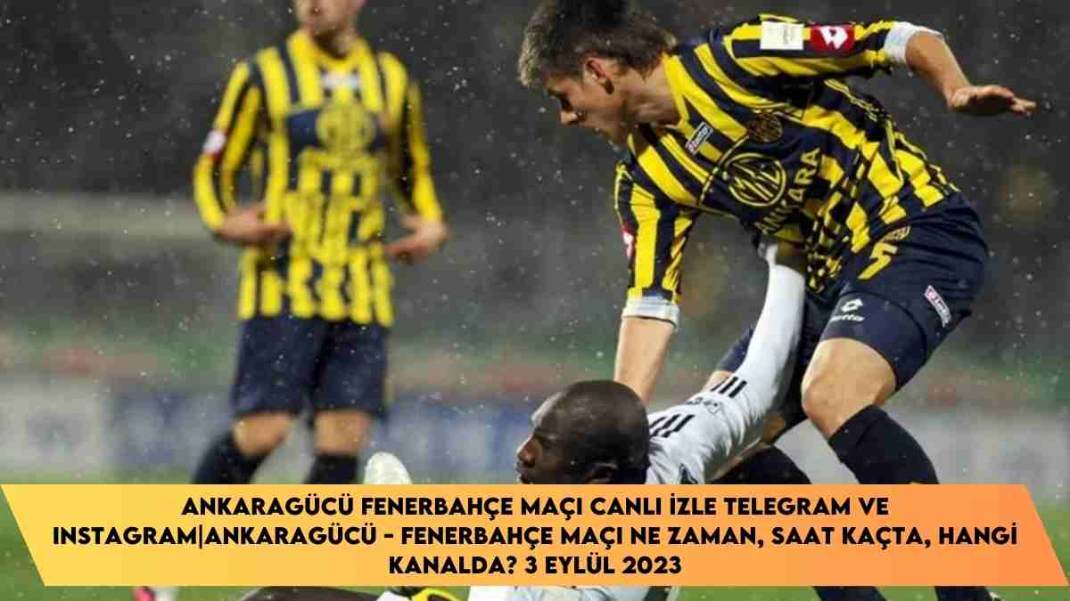 Ankaragücü Fenerbahçe Maçı Canlı İzle Telegram ve Instagram | Ankaragücü – Fenerbahçe maçı ne zaman, saat kaçta, hangi kanalda? 3 Eylül 2023