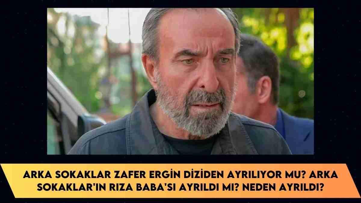 Arka Sokaklar Zafer Ergin diziden ayrılıyor mu? Arka Sokaklar’ın Rıza Baba’sı ayrıldı mı? neden ayrıldı?