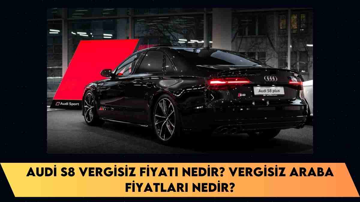 Audi S8 vergisiz fiyatı nedir? vergisiz araba fiyatları nedir?