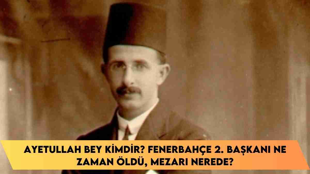 Ayetullah Bey kimdir? Fenerbahçe 2. Başkanı ne zaman öldü, mezarı nerede?