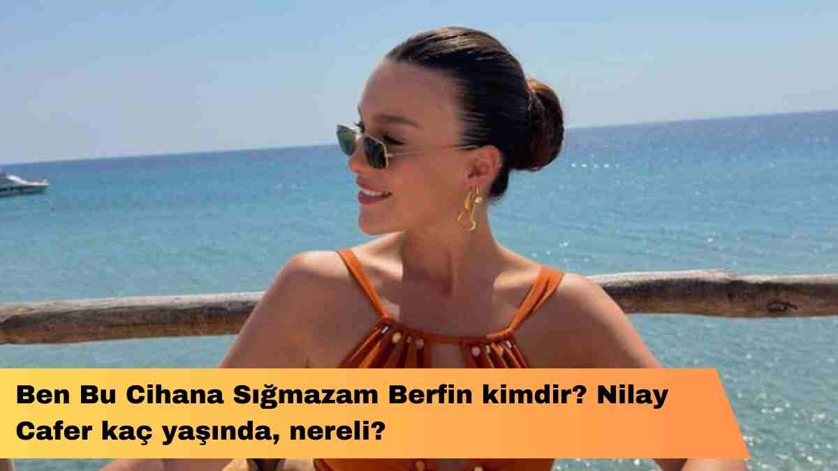 Ben Bu Cihana Sığmazam Berfin kimdir? Nilay Cafer kaç yaşında, nereli?