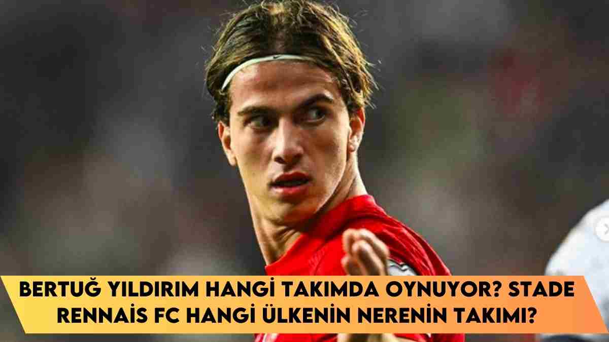 Bertuğ Yıldırım hangi takımda oynuyor? Stade Rennais FC hangi ülkenin nerenin takımı?