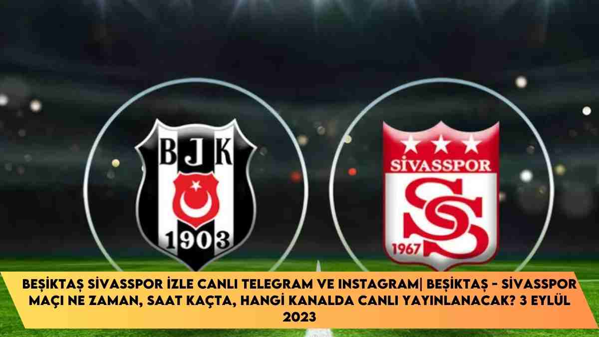 Beşiktaş Sivasspor İzle Canlı Telegram ve Instagram| Beşiktaş – Sivasspor maçı ne zaman, saat kaçta, hangi kanalda canlı yayınlanacak? 3 Eylül 2023