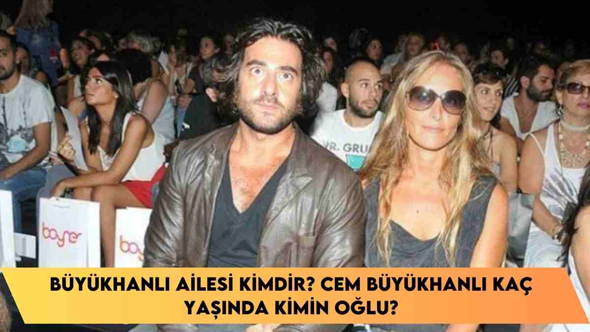 Büyükhanlı Ailesi kimdir? Cem Büyükhanlı kaç yaşında kimin oğlu?