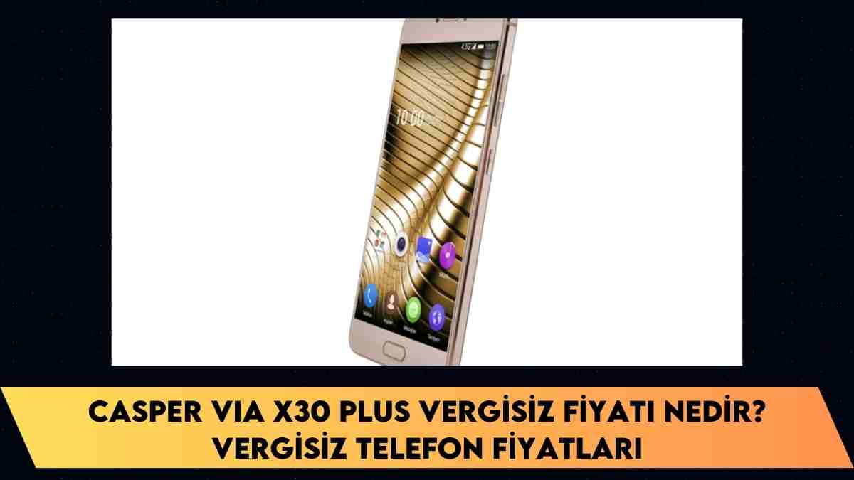 Casper VIA X30 Plus vergisiz fiyatı nedir? vergisiz telefon fiyatları