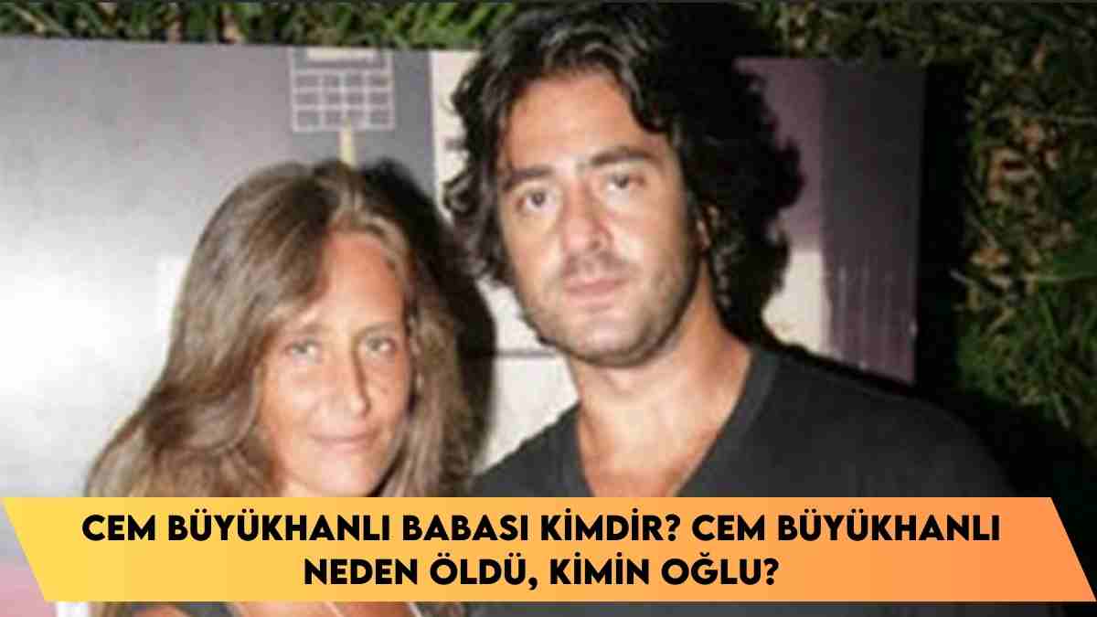 Cem Büyükhanlı Babası kimdir? Cem Büyükhanlı neden öldü, kimin oğlu?