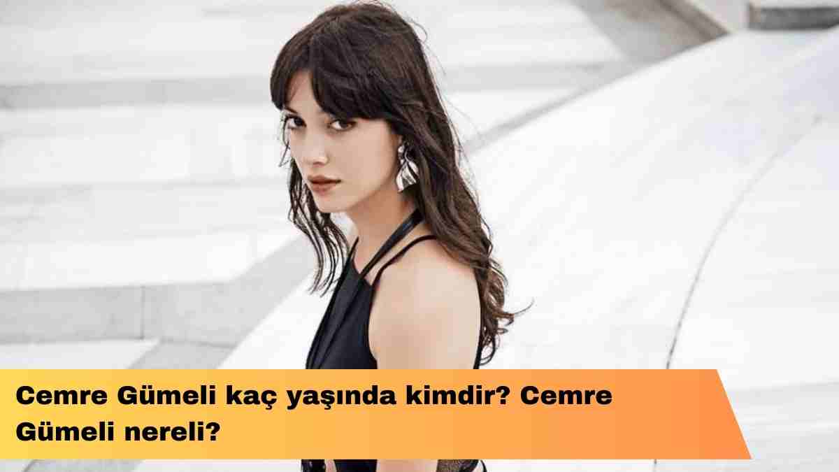 Cemre Gümeli kaç yaşında kimdir? Cemre Gümeli nereli?