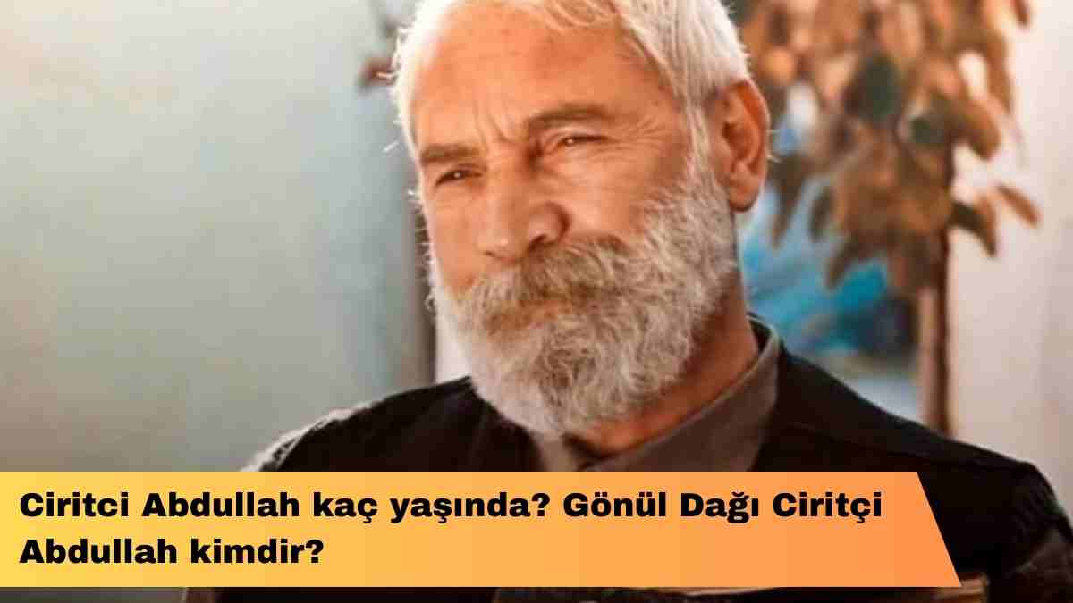 Ciritçi Abdullah kaç yaşında? Gönül Dağı Ciritçi Abdullah kimdir?