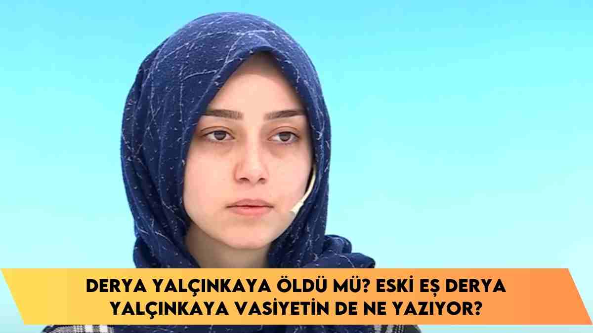 Derya Yalçınkaya öldü mü? Eski eş Derya Yalçınkaya vasiyetin de ne yazıyor?