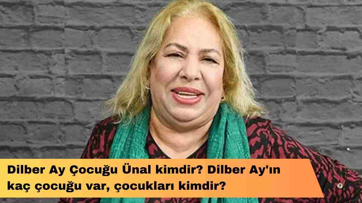 Dilber Ay Çocuğu Ünal kimdir? Dilber Ay’ın kaç çocuğu var, çocukları kimdir?