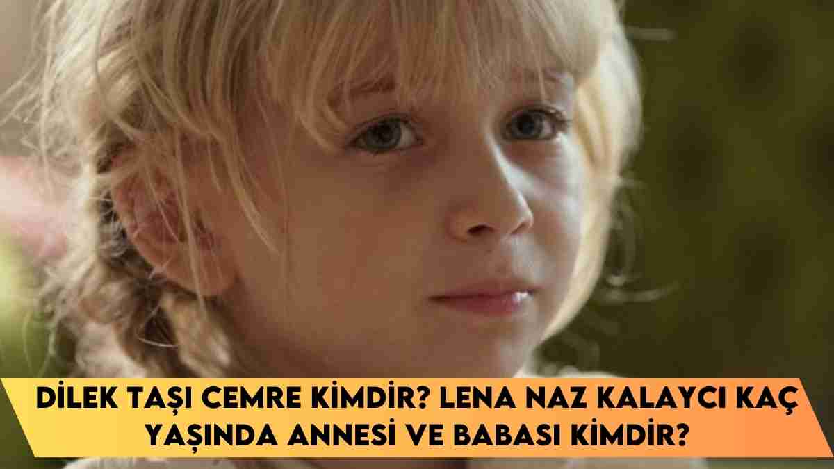 Dilek Taşı Cemre kimdir? Lena Naz Kalaycı kaç yaşında annesi ve babası kimdir?