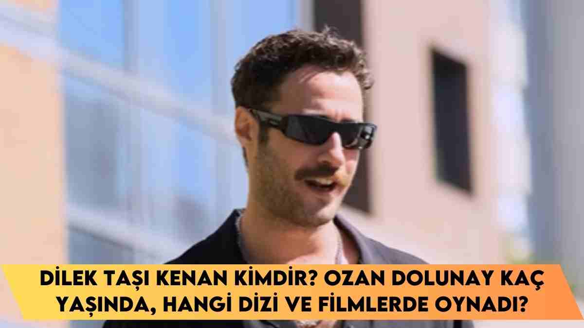 Dilek Taşı Kenan kimdir? Ozan Dolunay kaç yaşında, hangi dizi ve filmlerde oynadı?