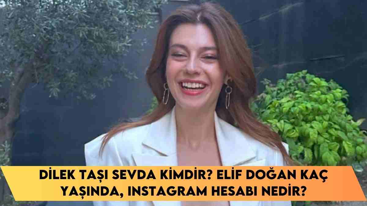 Dilek Taşı Sevda kimdir? Elif Doğan kaç yaşında, Instagram hesabı nedir?