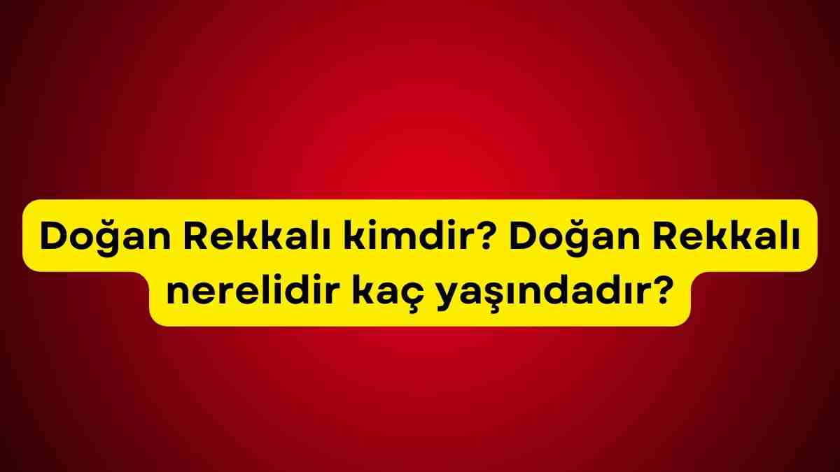 Doğan Rekkalı kimdir? Doğan Rekkalı nerelidir kaç yaşındadır?