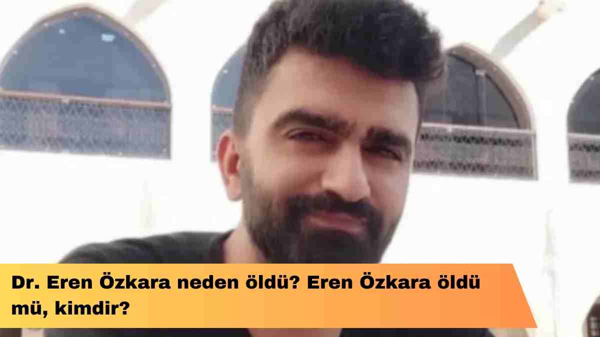 Dr. Eren Özkara neden öldü? Eren Özkara öldü mü, kimdir?