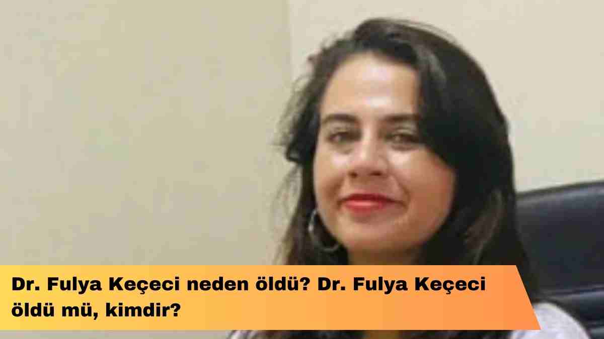 Dr. Fulya Keçeci neden öldü? Dr. Fulya Keçeci öldü mü, kimdir?